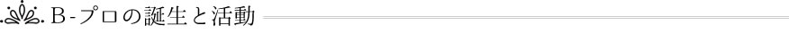 Ｂ－プロの誕生と活動