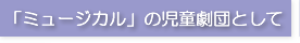 「ミュージカル」の児童劇団として